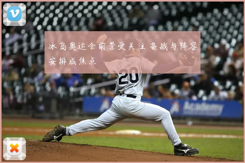 冰岛奥运会前景受关注 备战与阵容安排成焦点