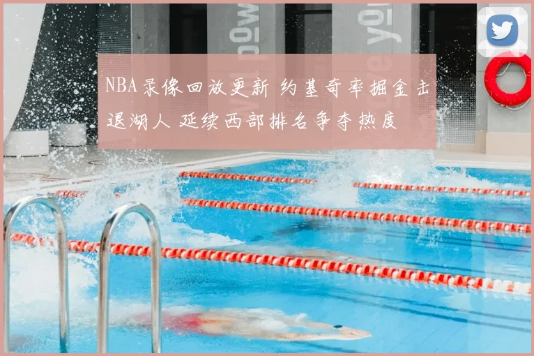 NBA录像回放更新 约基奇率掘金击退湖人 延续西部排名争夺热度